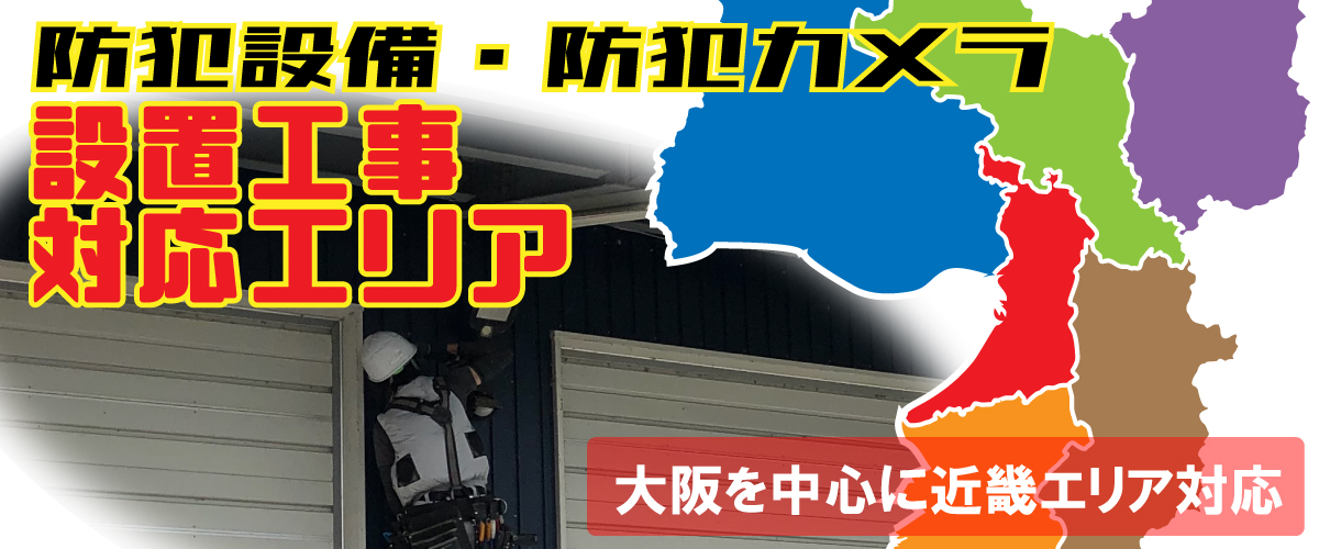 防犯カメラ・防犯設備の設置工事の対応エリア 大阪・兵庫・京都で防犯カメラの設置工事対応